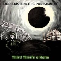 Our Existence Is Punishment - Third Time's a Harm