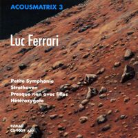 Luc Ferrari - Acousmatrix 3: Petite symphonie; Strathoven; Presque rien avec filles; H&eacute;t&eacute;rozygote
