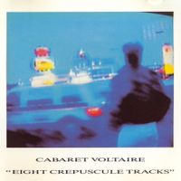 Cabaret Voltaire - Eight Crepuscule Tracks