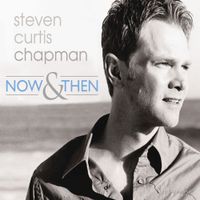 Steven Curtis Chapman - Now & Then