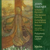 Polyphony / Stephen Layton - John Tavener: Schuon Hymnen; The Second Coming; Exhortations and Kohima; Sh&ucirc;nya and other choral works