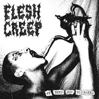 FLESH CREEP - WE NEED YOU TO BLEED