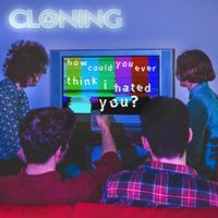 Cloning - How Could You Ever Think I Hated You?