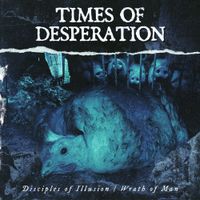 Times Of Desperation - Disciples Of Illusion / Wrath of Man