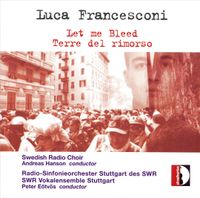 Swedish Radio Choir / Andreas Hanson / Radio-Sinfonieorchester Stuttgart Des SWR / SWR Vokalensemble Stuttgart / Peter E&ouml;tv&ouml;s - Luca Francesconi: Let me Bleed; Terre del rimorso