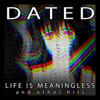 Dated - Life Is Meaningless and Other Hits