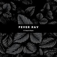 Fever Ray - If I Had a Heart