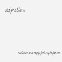 Old Problems - reclusive and empty feels right to me
