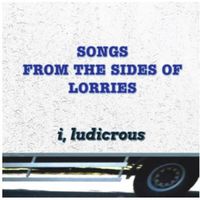 I, Ludicrous - Songs From The Sides Of Lorries