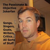 The Passionate & Objective Jokerfan - Songs, Singers, Goats, Writers, Critics...all Sorts of Stuff!