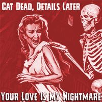Cat Dead, Details Later - Your Love Is My Nightmare