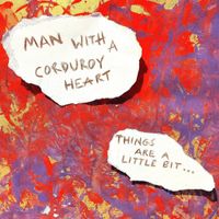 Man With A Corduroy Heart - Things Are a Little Bit...