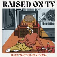 Raised On TV - Make Time To Make Time