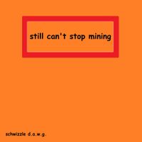 Schwizzle D.A.W.G. - Still Can't Stop Mining