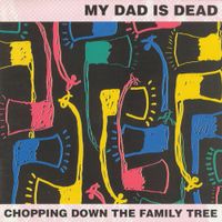 My Dad Is Dead - Chopping Down the Family Tree