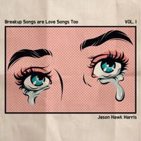Jason Hawk Harris - Breakup Songs are Love Songs Too Vol. I