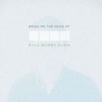 Kyle Bobby Dunn - Bring Me The Head of Kyle Bobby Dunn