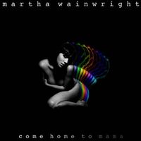 Martha Wainwright - Come Home To Mama