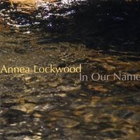 Annea Lockwood - In Our Name