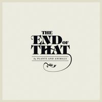 Plants and Animals - The End of That