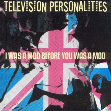 Television Personalities - I Was a Mod Before You Was a Mod