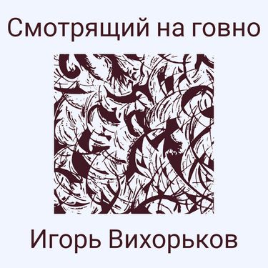Игорь Вихорьков - Смотрящий на говно