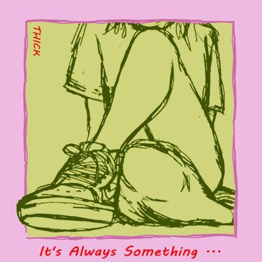 THICK - It&rsquo;s Always Something&hellip;