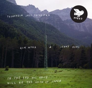 Jenny Hval, Kim Myhr & Trondheim Jazz Orchestra - In The End His Voice Will Be The Sound Of Paper