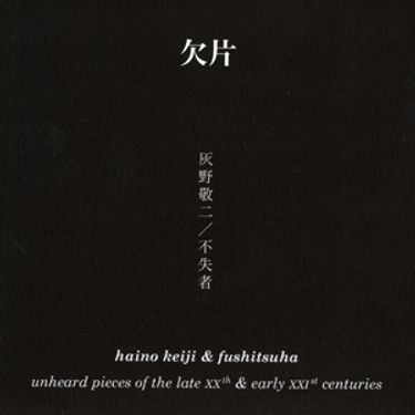 灰野敬二[Keiji Haino] & 不失者[Fushitsusha] - 欠片: Unheard Pieces