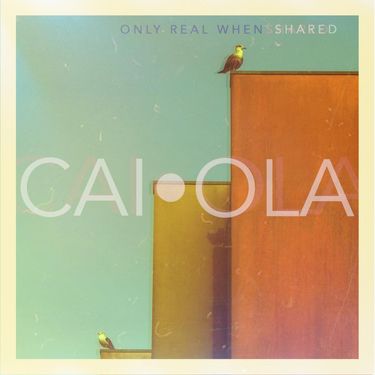 Caiola - Only Real When Shared