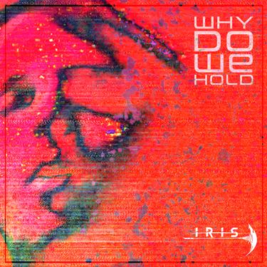 IRIS - Why Do We Hold (Resurrection)